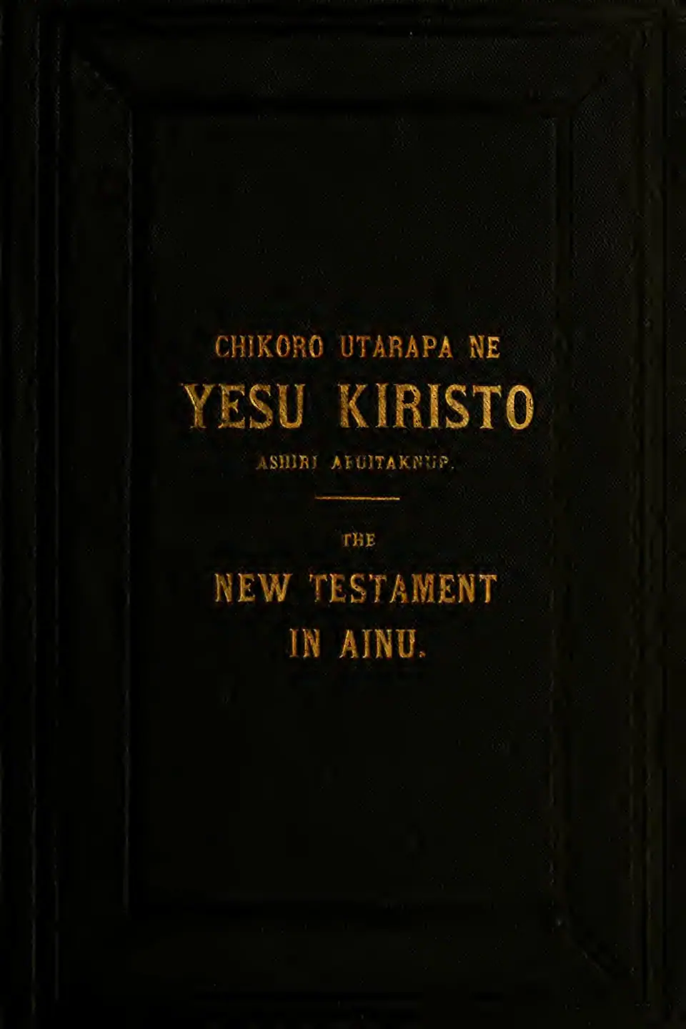 Gilt-stamped cover: Chikoro Utarapa ne Yesu Kiristo — The New Testament in Ainu